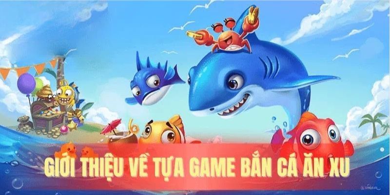 Tìm hiểu thông tin cơ bản về tựa game bắn cá ăn xu