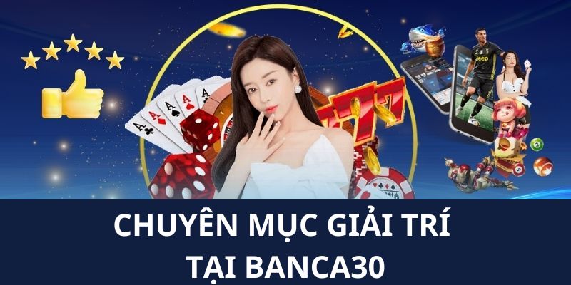 Thông tin về các chuyên mục giải trí hấp dẫn nhất banca30 hiện nay 