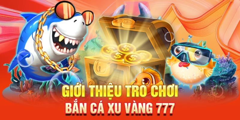 Giới thiệu tựa game săn cá 777 xu vàng siêu hot tại banca30