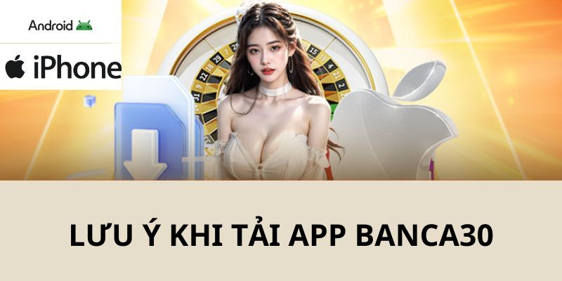 Những vấn đề hội viên nên lưu ý tới trong quá trình tải app Banca30