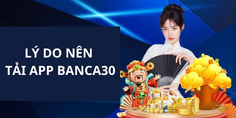 Lý do mà người chơi nên tải app Banca30 về điện thoại