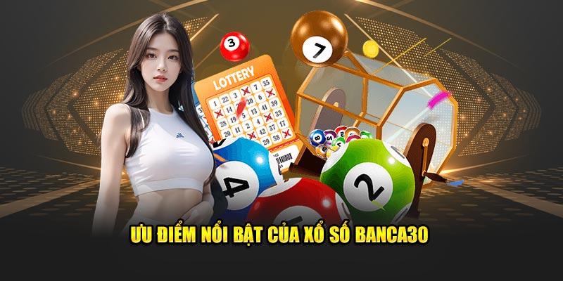 Ưu điểm nổi bật của xổ số Banca30